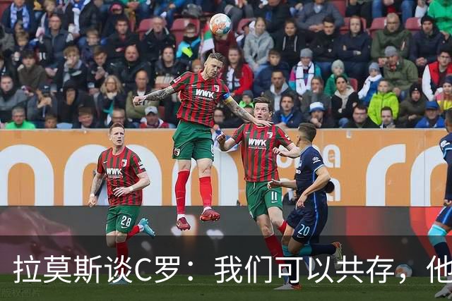 拉莫斯谈C罗：我们可以共存，他的离开无可厚非